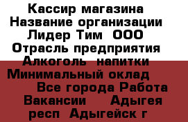 Кассир магазина › Название организации ­ Лидер Тим, ООО › Отрасль предприятия ­ Алкоголь, напитки › Минимальный оклад ­ 20 000 - Все города Работа » Вакансии   . Адыгея респ.,Адыгейск г.